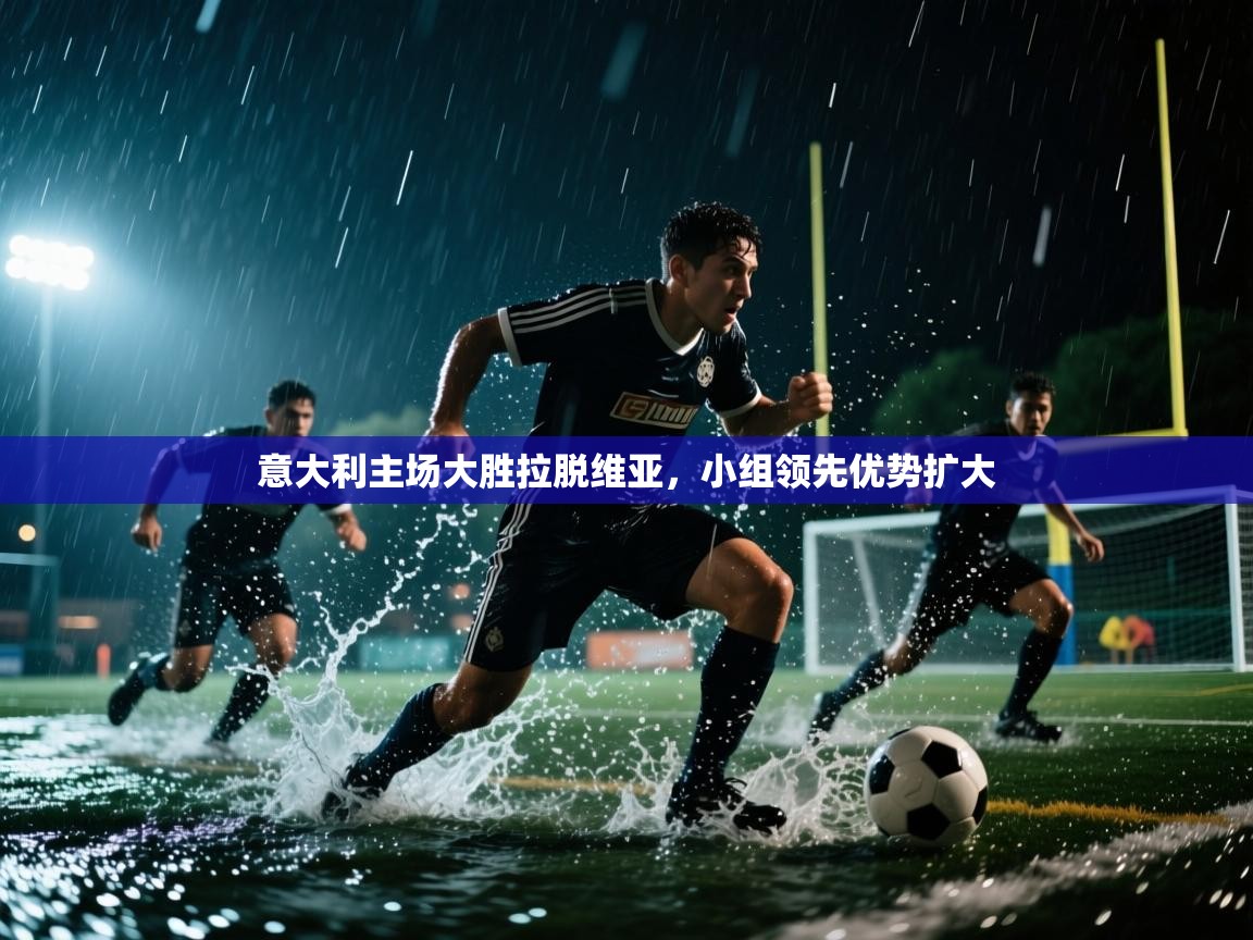 爱游戏 ayx 中国官方网站_ayx sports-意大利主场大胜拉脱维亚，小组领先优势扩大  第4张