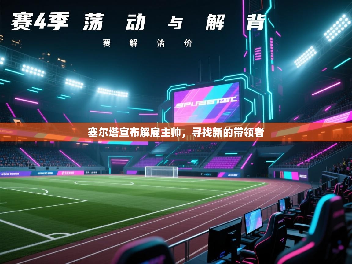 爱游戏真人体育娱乐-塞尔塔宣布解雇主帅，寻找新的带领者  第3张