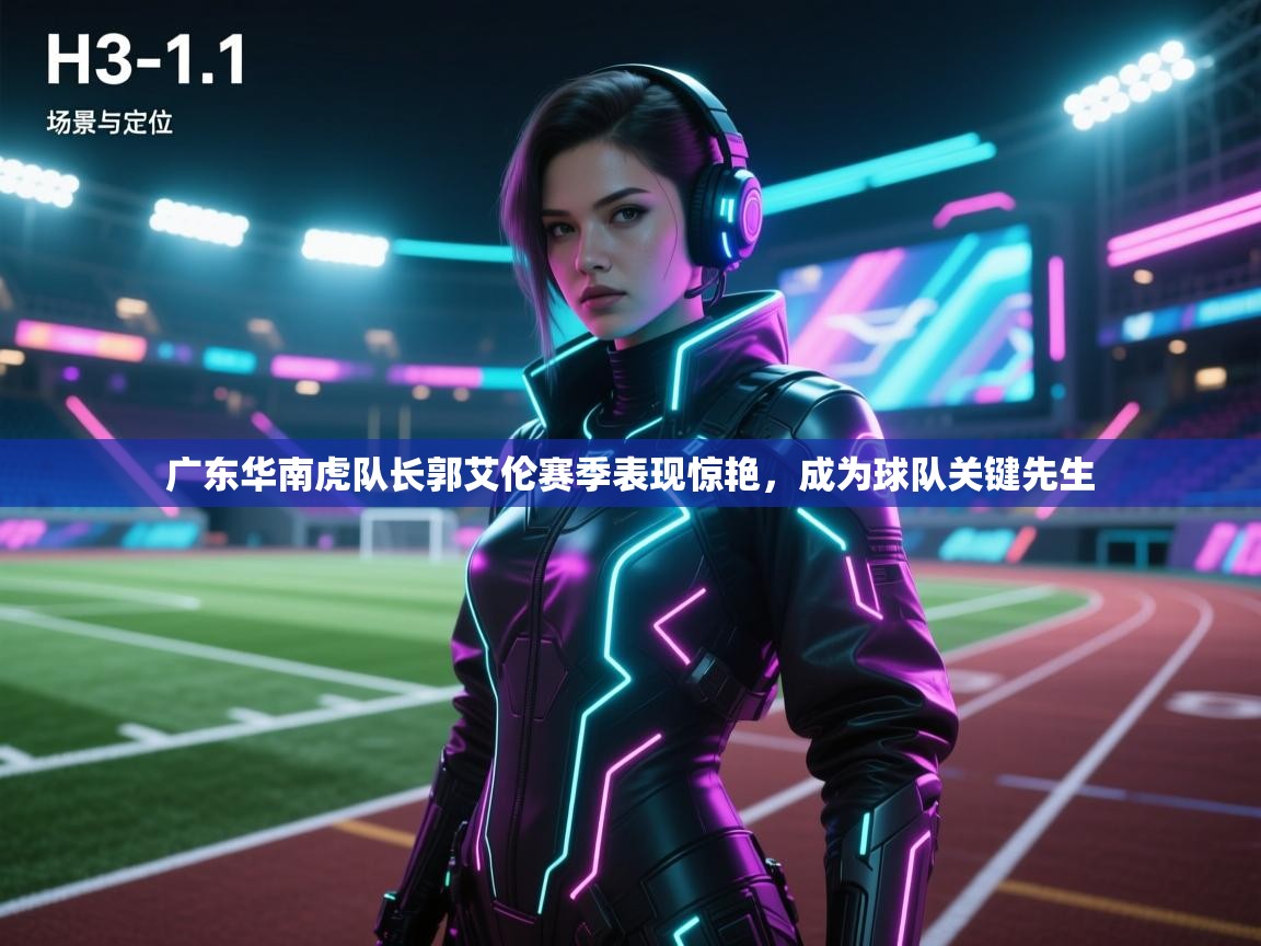 爱游戏-广东华南虎队长郭艾伦赛季表现惊艳,成为球队关键先生  第1张