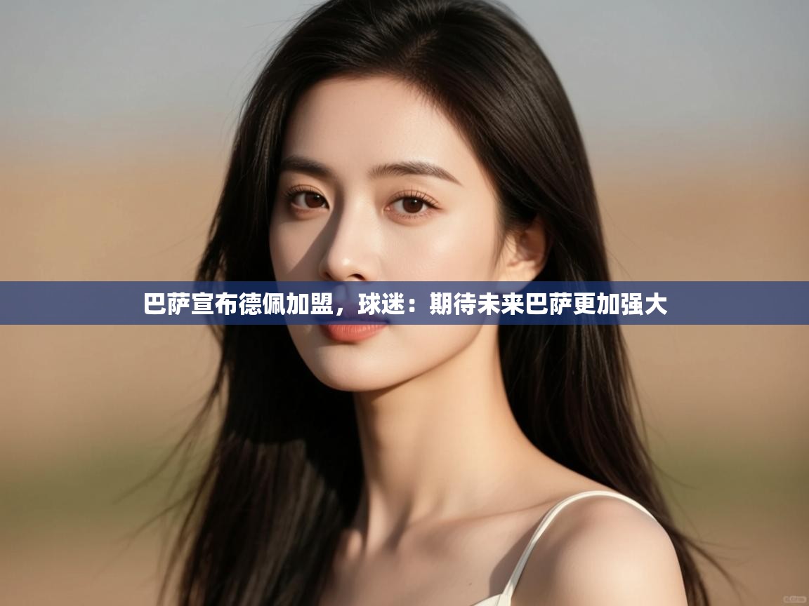 爱游戏体育app-巴萨宣布德佩加盟，球迷：期待未来巴萨更加强大  第2张