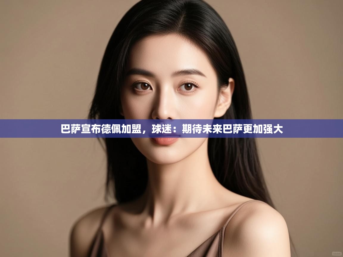 爱游戏体育app-巴萨宣布德佩加盟，球迷：期待未来巴萨更加强大  第3张