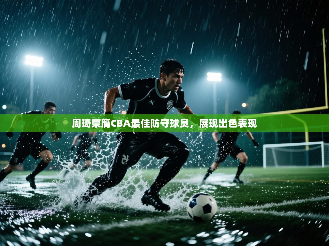 爱游戏体育赛事-周琦荣膺CBA最佳防守球员,展现出色表现  第1张