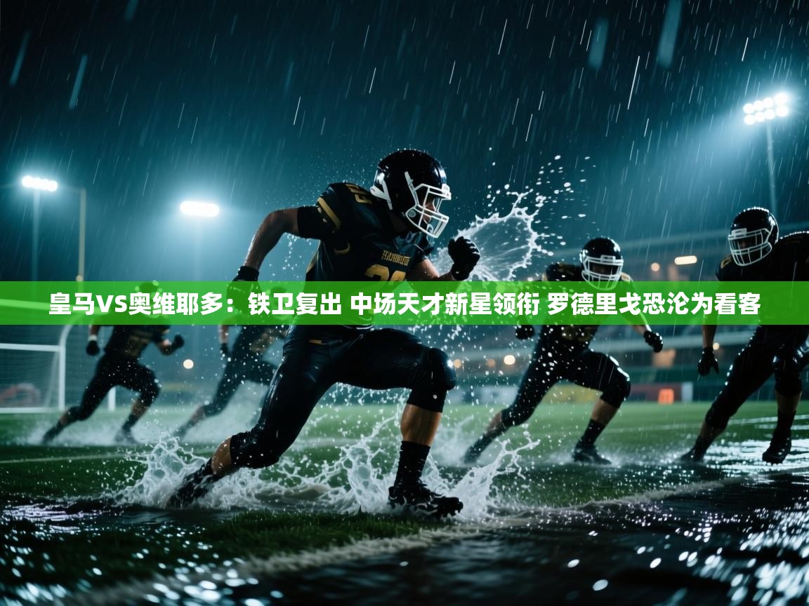 爱游体育直播app-皇马VS奥维耶多:铁卫复出 中场天才新星领衔 罗德里戈恐沦为看客 第2张