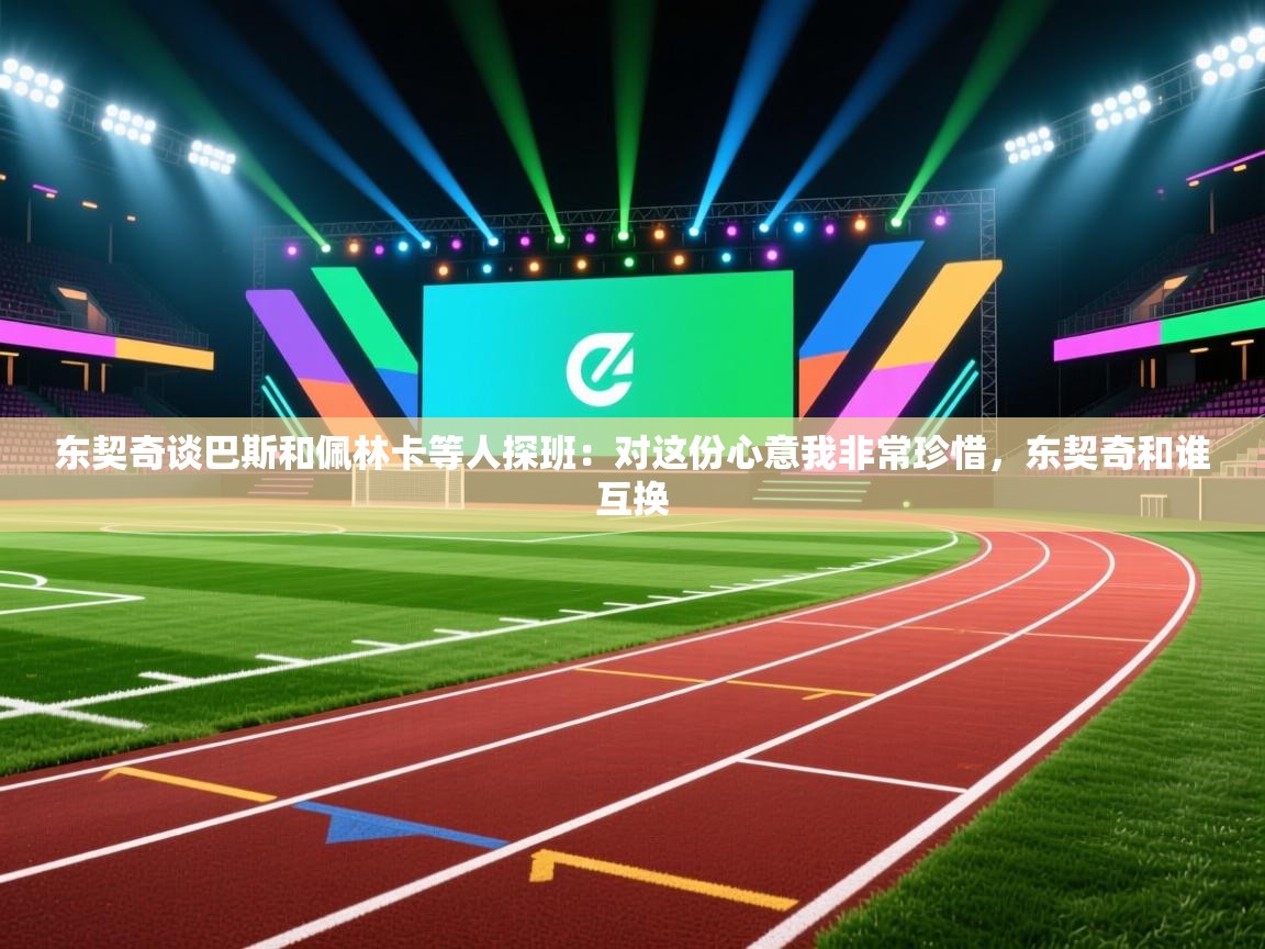 爱游戏体育娱乐赞助罗马-东契奇谈巴斯和佩林卡等人探班:对这份心意我非常珍惜,东契奇和谁互换 第1张