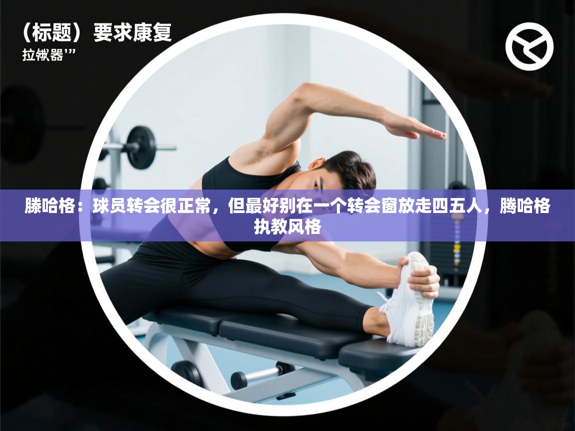 爱游体育直播-滕哈格：球员转会很正常，但最好别在一个转会窗放走四五人，腾哈格执教风格  第1张