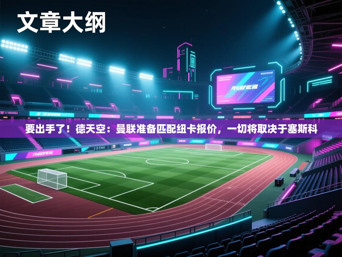 爱游戏体育入口app-要出手了！德天空：曼联准备匹配纽卡报价，一切将取决于塞斯科  第3张