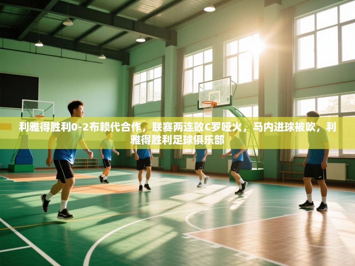 欢娱游戏平台-利雅得胜利0-2布赖代合作,联赛两连败C罗哑火,马内进球被吹,利雅得胜利足球俱乐部 第1张