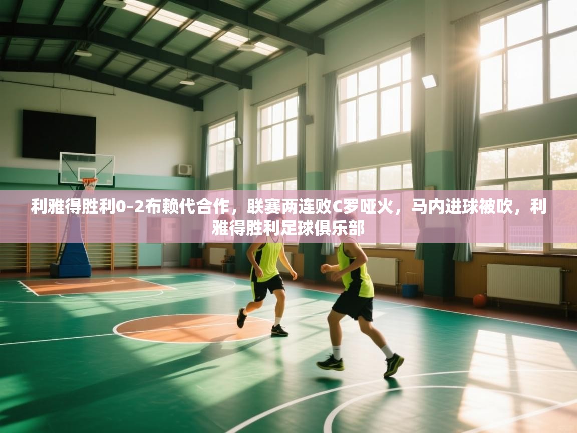 欢娱游戏平台-利雅得胜利0-2布赖代合作,联赛两连败C罗哑火,马内进球被吹,利雅得胜利足球俱乐部 第2张