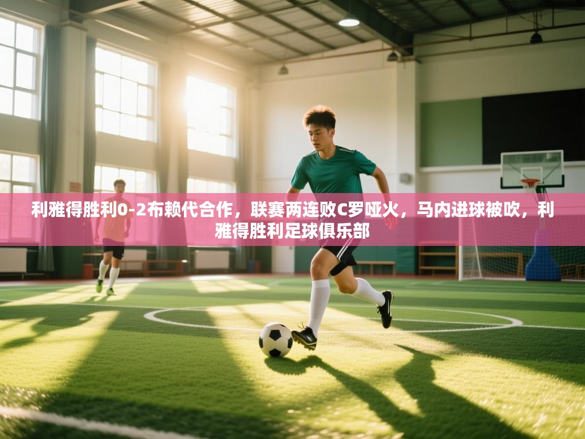 欢娱游戏平台-利雅得胜利0-2布赖代合作,联赛两连败C罗哑火,马内进球被吹,利雅得胜利足球俱乐部 第3张