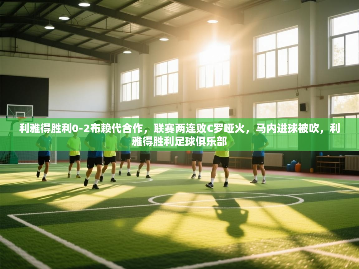 欢娱游戏平台-利雅得胜利0-2布赖代合作,联赛两连败C罗哑火,马内进球被吹,利雅得胜利足球俱乐部 第4张