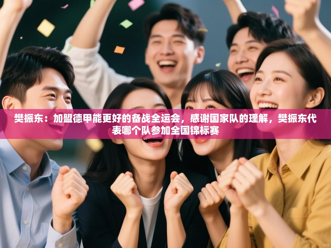 爱游戏-樊振东:加盟德甲能更好的备战全运会,感谢国家队的理解,樊振东代表哪个队参加全国锦标赛 第2张