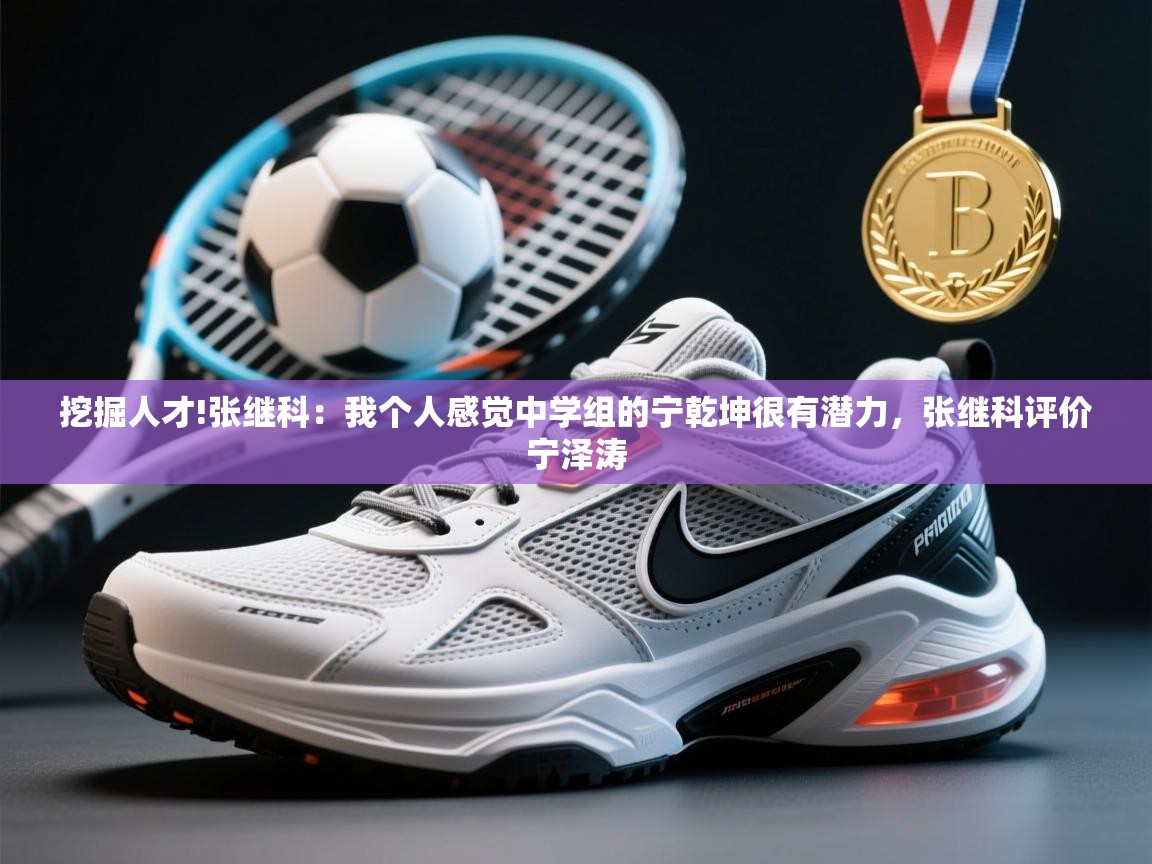 爱游戏体育娱乐-挖掘人才!张继科:我个人感觉中学组的宁乾坤很有潜力,张继科评价宁泽涛 第3张