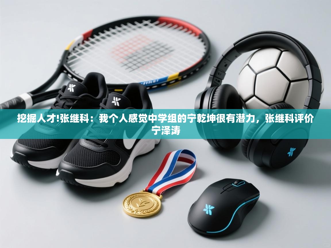 爱游戏体育娱乐-挖掘人才!张继科:我个人感觉中学组的宁乾坤很有潜力,张继科评价宁泽涛 第4张