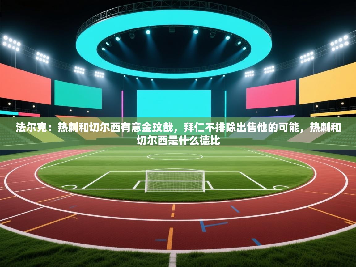 爱游戏娱乐-法尔克：热刺和切尔西有意金玟哉，拜仁不排除出售他的可能，热刺和切尔西是什么德比  第4张