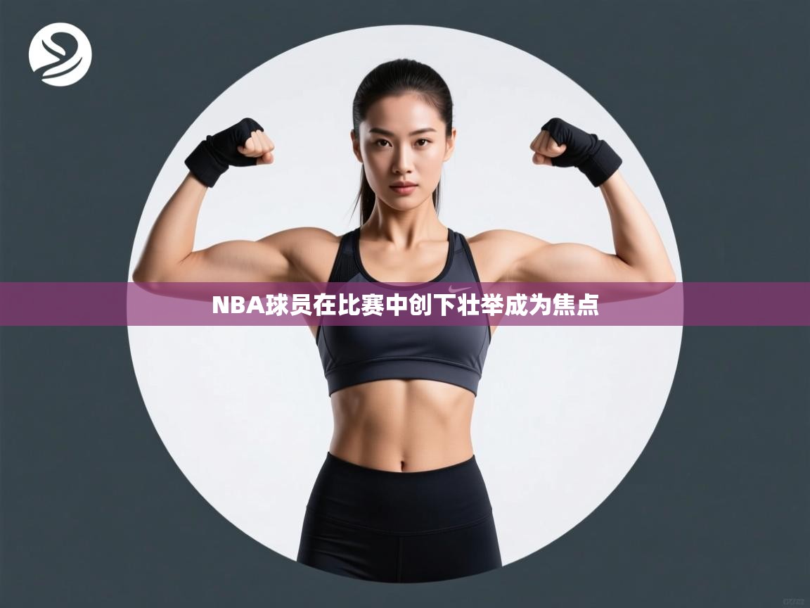 爱游戏官网-NBA球员在比赛中创下壮举成为焦点 第1张