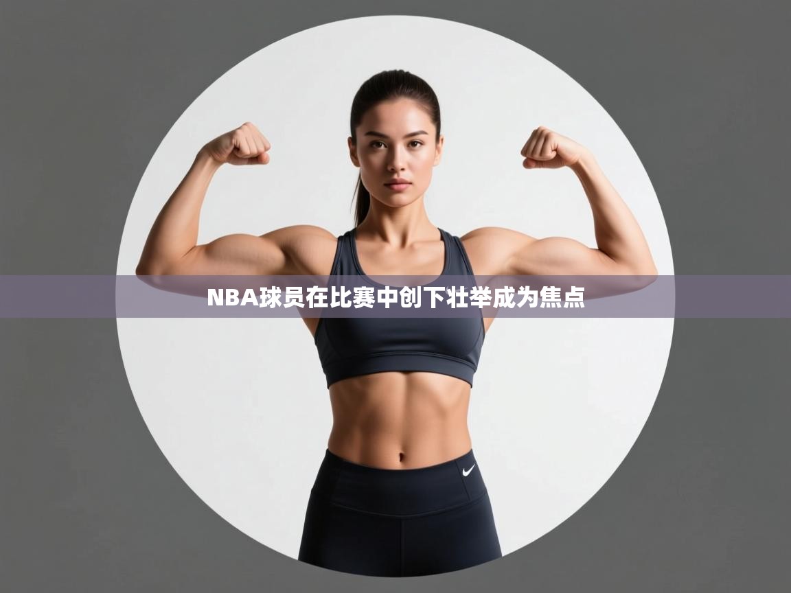 爱游戏官网-NBA球员在比赛中创下壮举成为焦点 第3张