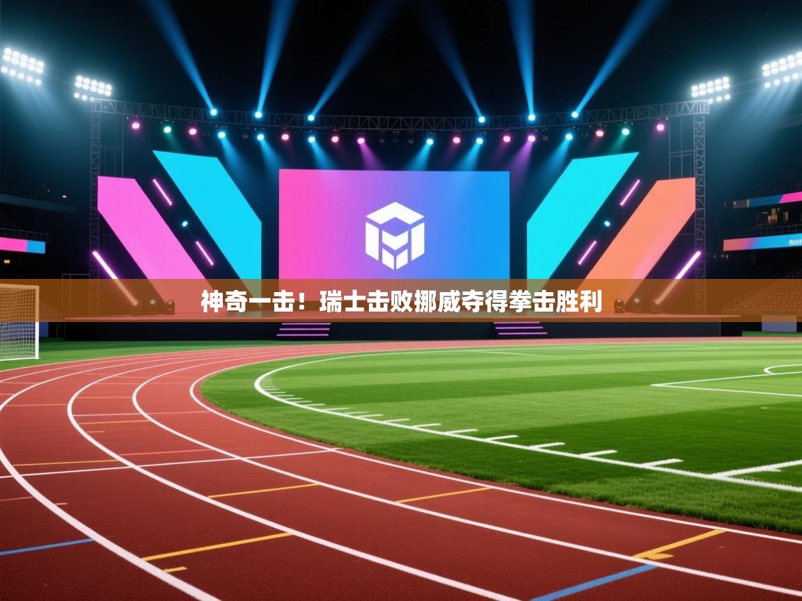 爱游戏体育入口app-神奇一击！瑞士击败挪威夺得拳击胜利  第1张