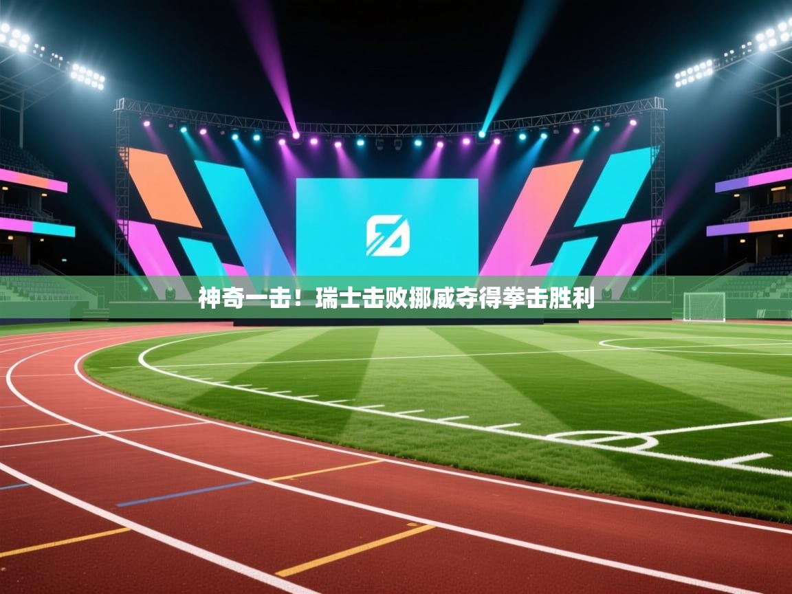 爱游戏体育入口app-神奇一击！瑞士击败挪威夺得拳击胜利  第4张