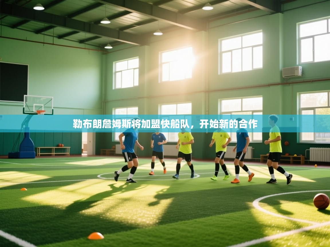 爱游戏娱乐平台-勒布朗詹姆斯将加盟快船队，开始新的合作  第1张